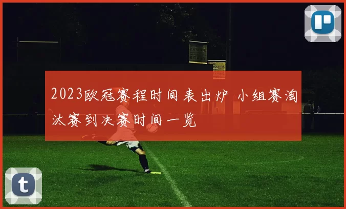 2023欧冠赛程时间表出炉 小组赛淘汰赛到决赛时间一览
