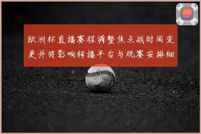欧洲杯直播赛程调整焦点战时间变更并将影响转播平台与观赛安排细节