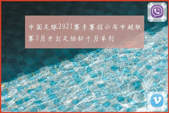 中国足球2021赛季赛程公布中超联赛3月开打足协杯十月举行
