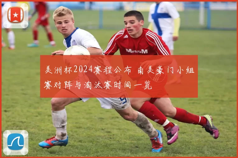 美洲杯2024赛程公布 南美豪门小组赛对阵与淘汰赛时间一览