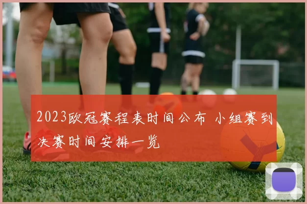 2023欧冠赛程表时间公布 小组赛到决赛时间安排一览