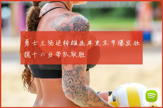 勇士主场逆转雄鹿库里末节爆发独揽十六分带队取胜