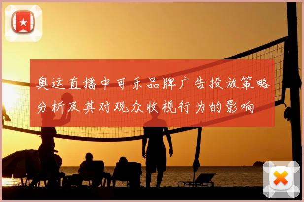 奥运直播中可乐品牌广告投放策略分析及其对观众收视行为的影响