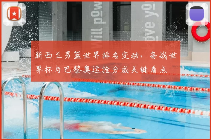 新西兰男篮世界排名变动，备战世界杯与巴黎奥运抢分成关键看点