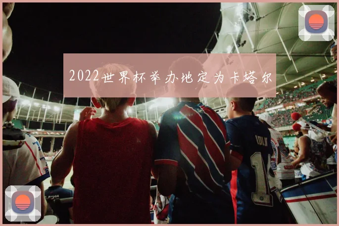 2022世界杯举办地定为卡塔尔