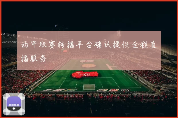 西甲联赛转播平台确认提供全程直播服务