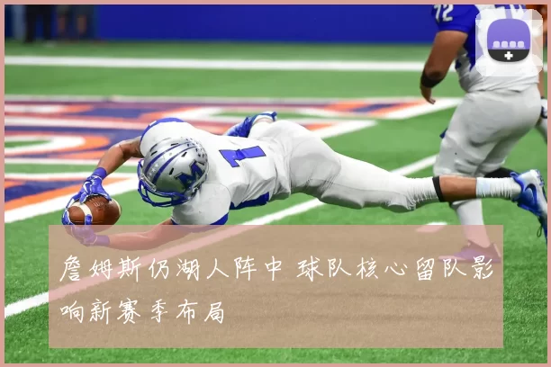 詹姆斯仍湖人阵中 球队核心留队影响新赛季布局