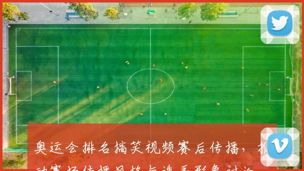 奥运会排名搞笑视频赛后传播，推动赛场传播风格与选手形象讨论