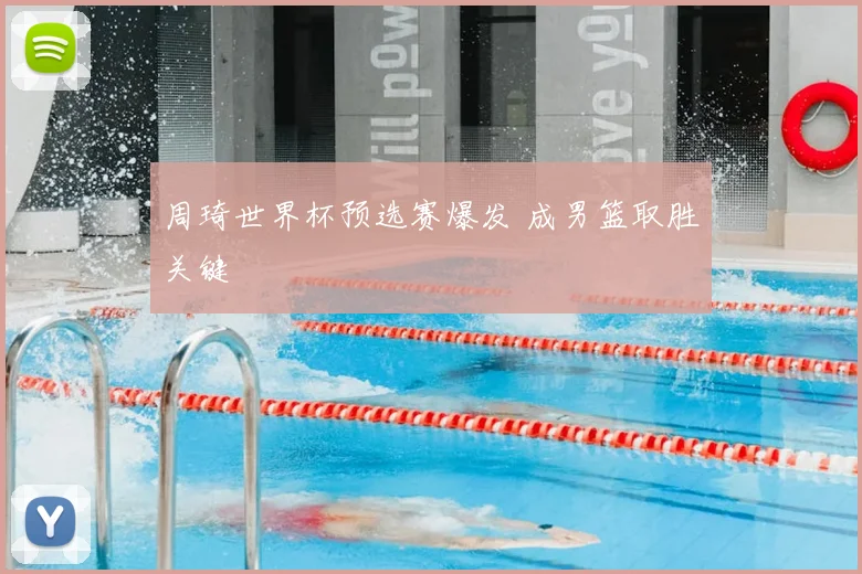 周琦世界杯预选赛爆发 成男篮取胜关键