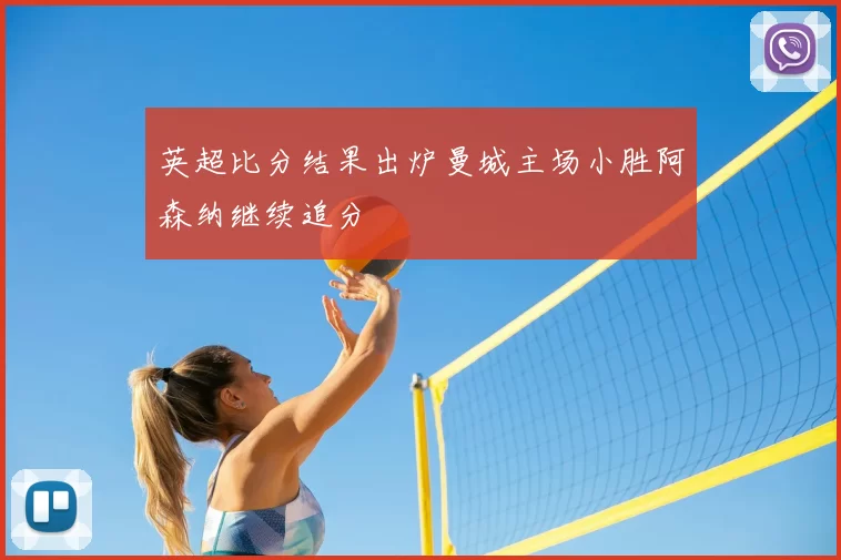 英超比分结果出炉曼城主场小胜阿森纳继续追分