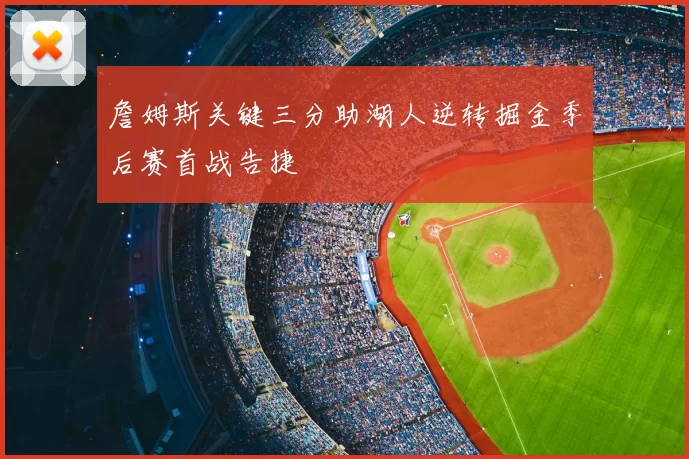 詹姆斯关键三分助湖人逆转掘金季后赛首战告捷