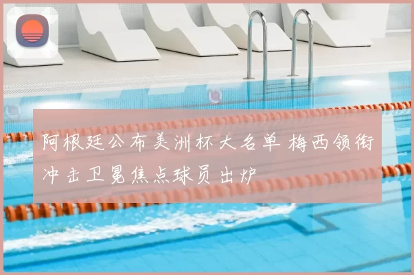 阿根廷公布美洲杯大名单 梅西领衔冲击卫冕焦点球员出炉