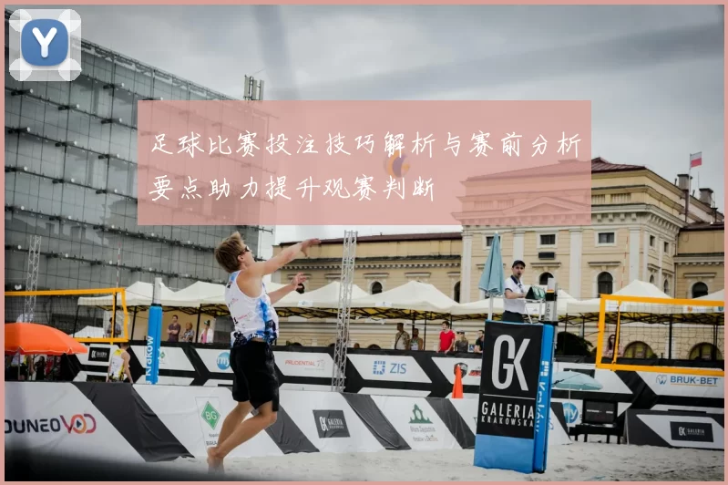足球比赛投注技巧解析与赛前分析要点助力提升观赛判断