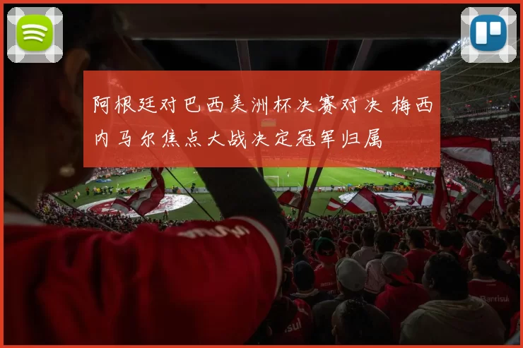 阿根廷对巴西美洲杯决赛对决 梅西内马尔焦点大战决定冠军归属