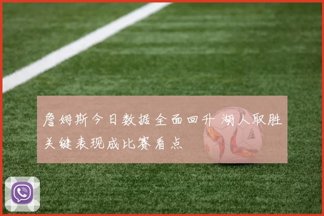 詹姆斯今日数据全面回升 湖人取胜关键表现成比赛看点