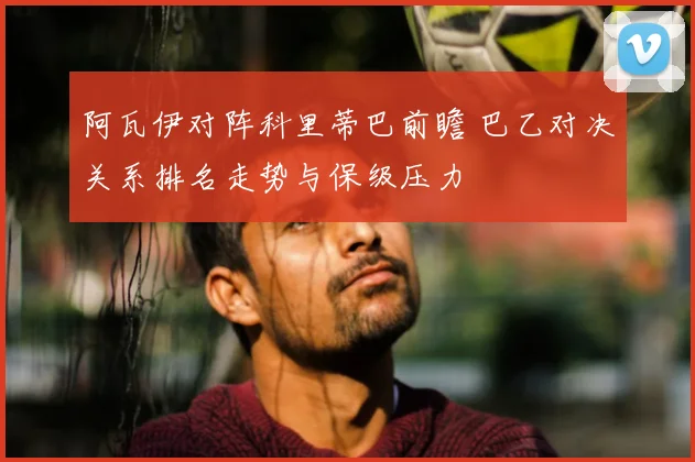 阿瓦伊对阵科里蒂巴前瞻 巴乙对决关系排名走势与保级压力