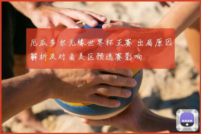 厄瓜多尔无缘世界杯正赛 出局原因解析及对南美区预选赛影响