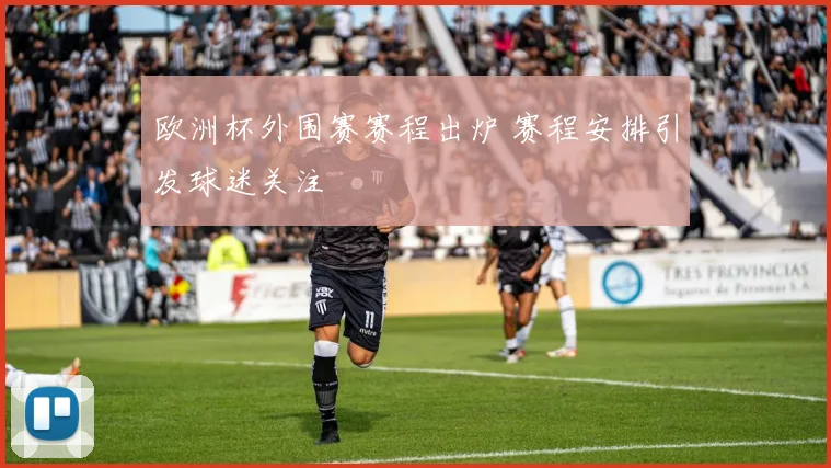 欧洲杯外围赛赛程出炉 赛程安排引发球迷关注