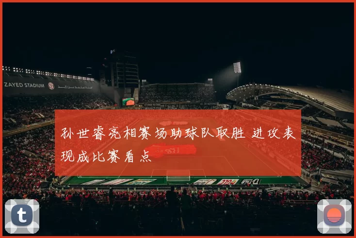 孙世睿亮相赛场助球队取胜 进攻表现成比赛看点