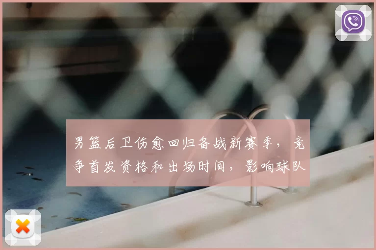 男篮后卫伤愈回归备战新赛季，竞争首发资格和出场时间，影响球队攻防布局