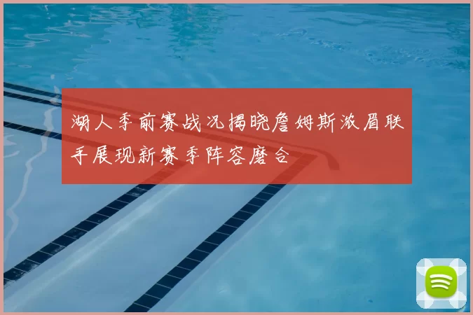 湖人季前赛战况揭晓詹姆斯浓眉联手展现新赛季阵容磨合