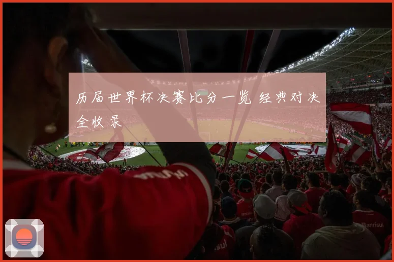 历届世界杯决赛比分一览 经典对决全收录