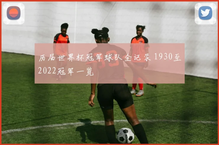 历届世界杯冠军球队全记录 1930至2022冠军一览
