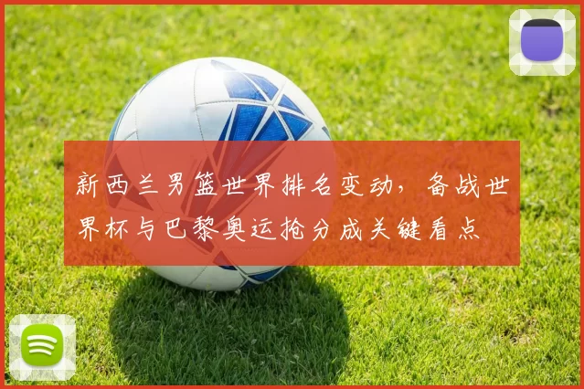 新西兰男篮世界排名变动，备战世界杯与巴黎奥运抢分成关键看点