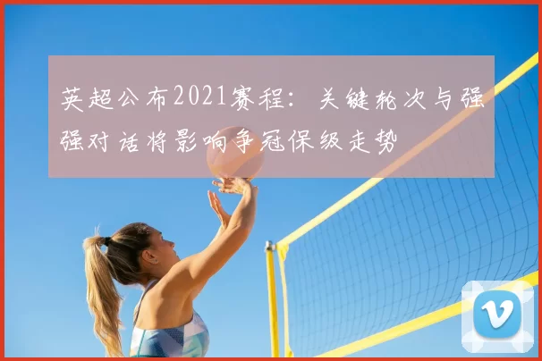 英超公布2021赛程：关键轮次与强强对话将影响争冠保级走势