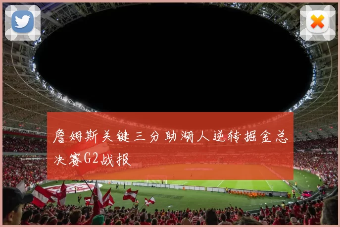 詹姆斯关键三分助湖人逆转掘金总决赛G2战报