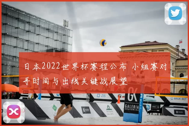 日本2022世界杯赛程公布 小组赛对手时间与出线关键战展望