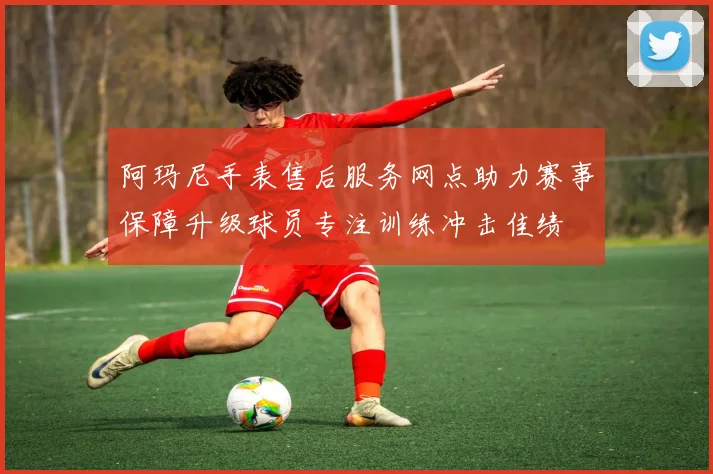 阿玛尼手表售后服务网点助力赛事保障升级球员专注训练冲击佳绩
