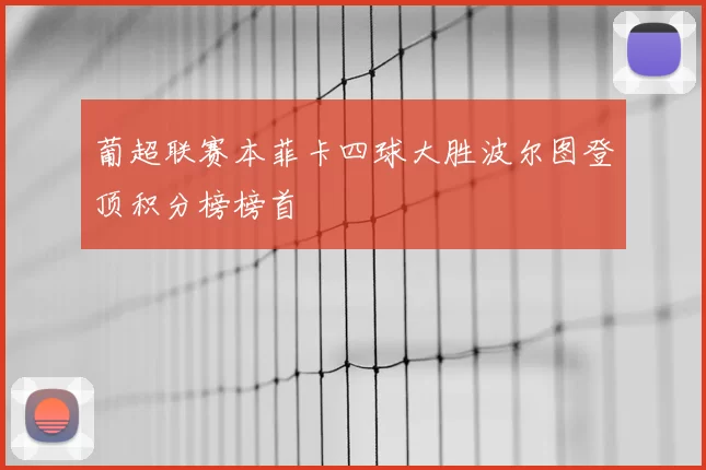 葡超联赛本菲卡四球大胜波尔图登顶积分榜榜首
