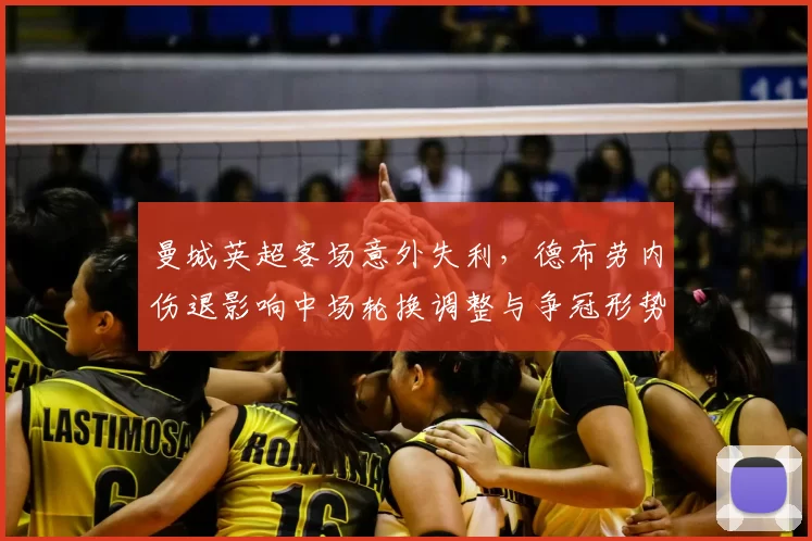 曼城英超客场意外失利，德布劳内伤退影响中场轮换调整与争冠形势