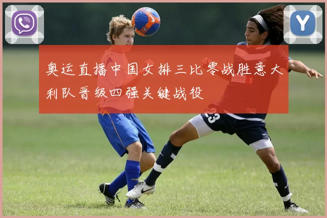 奥运直播中国女排三比零战胜意大利队晋级四强关键战役